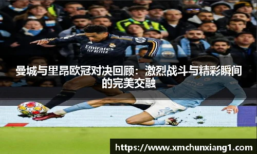 best365曼城与里昂欧冠对决回顾：激烈战斗与精彩瞬间的完美交融