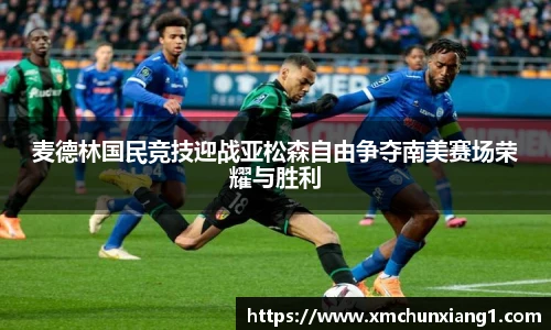 麦德林国民竞技迎战亚松森自由争夺南美赛场荣耀与胜利