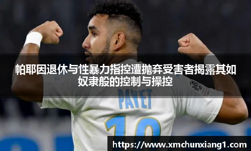 帕耶因退休与性暴力指控遭抛弃受害者揭露其如奴隶般的控制与操控
